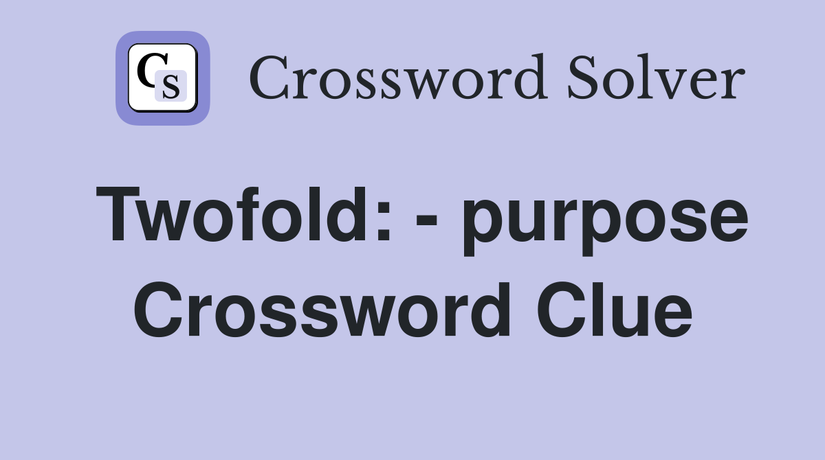 Twofold: - purpose Crossword Clue