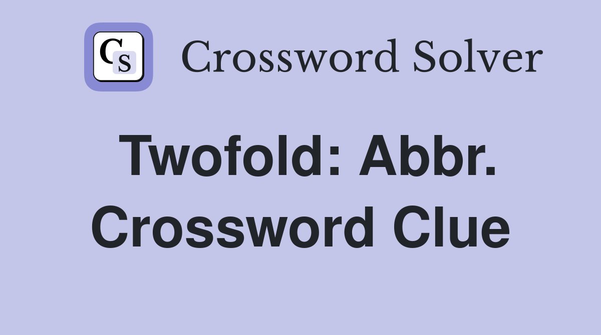 Twofold: Abbr. Crossword Clue