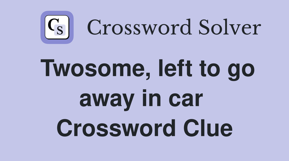 Twosome, left to go away in car  Crossword Clue