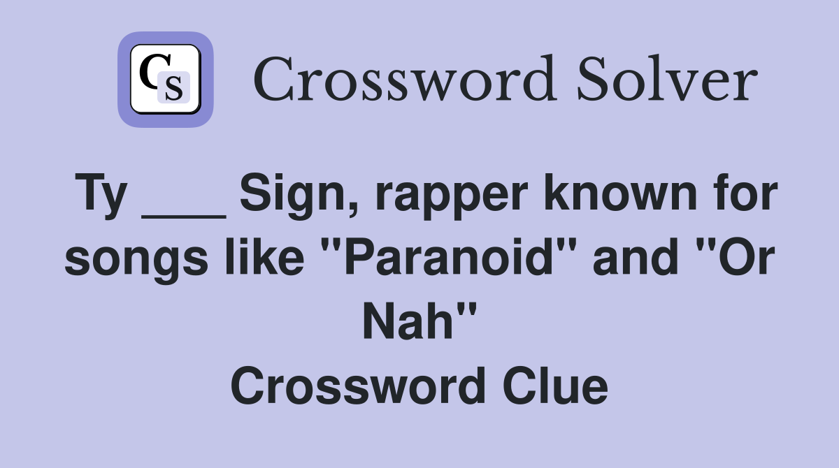 Ty ___ Sign, rapper known for songs like "Paranoid" and "Or Nah" Crossword Clue