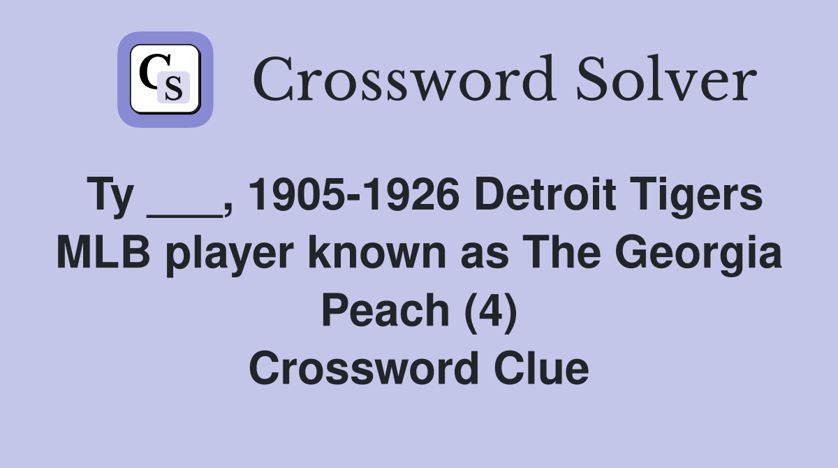 Ty ___, 1905-1926 Detroit Tigers MLB player known as The Georgia Peach (4) Crossword Clue