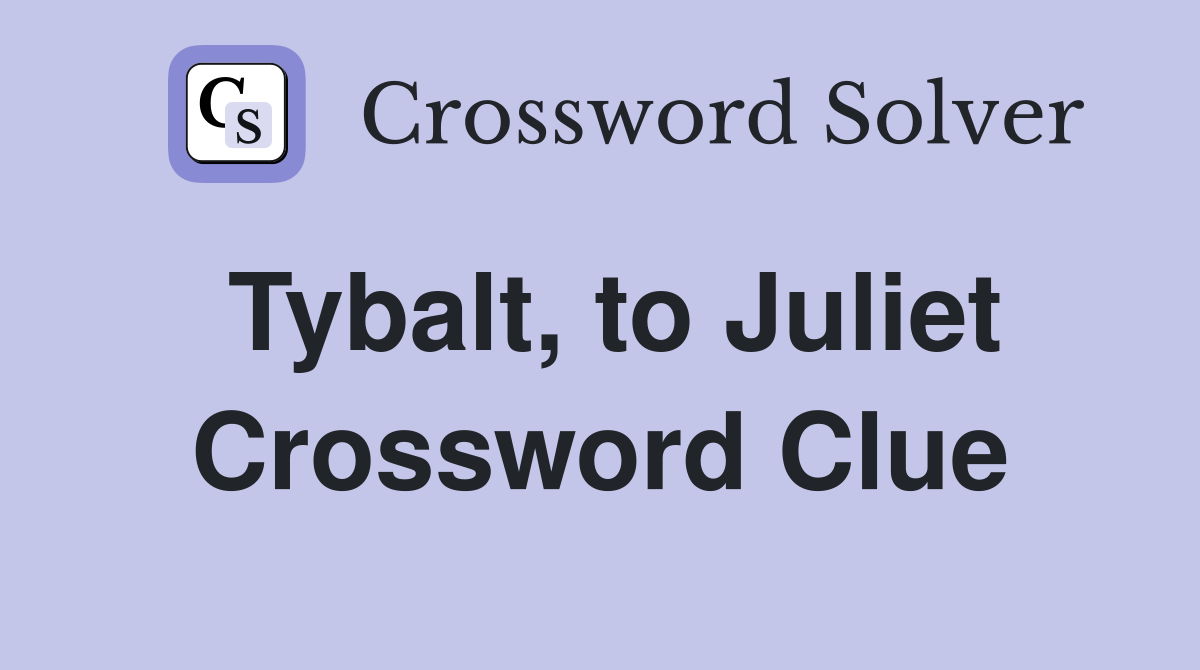 Tybalt, to Juliet Crossword Clue