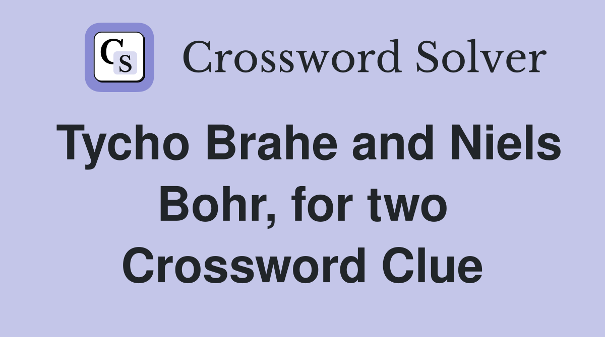 Tycho Brahe and Niels Bohr, for two Crossword Clue