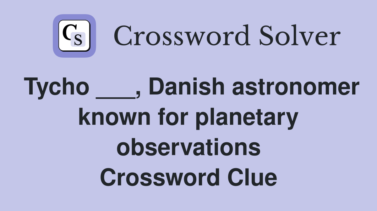 Tycho ___, Danish astronomer known for planetary observations Crossword Clue