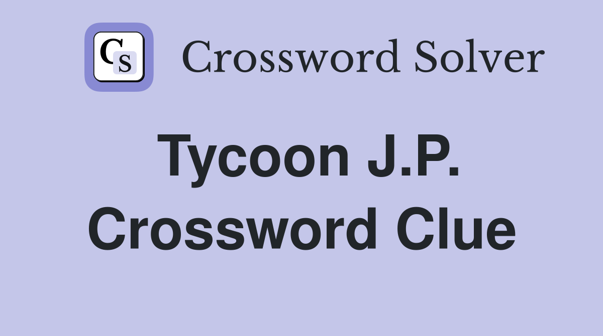 Tycoon J.P. Crossword Clue