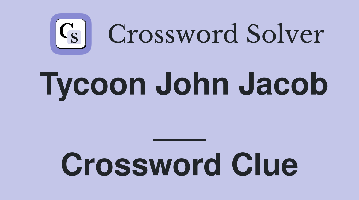 Tycoon John Jacob ___ Crossword Clue