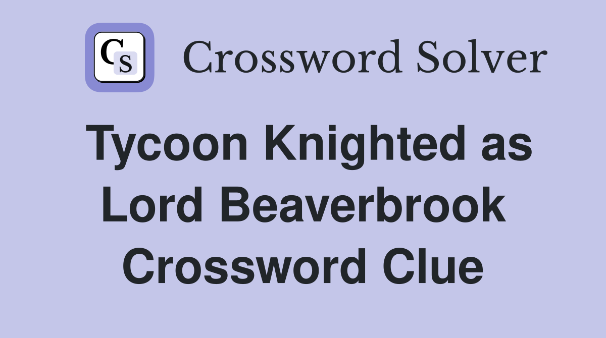 Tycoon Knighted as Lord Beaverbrook Crossword Clue