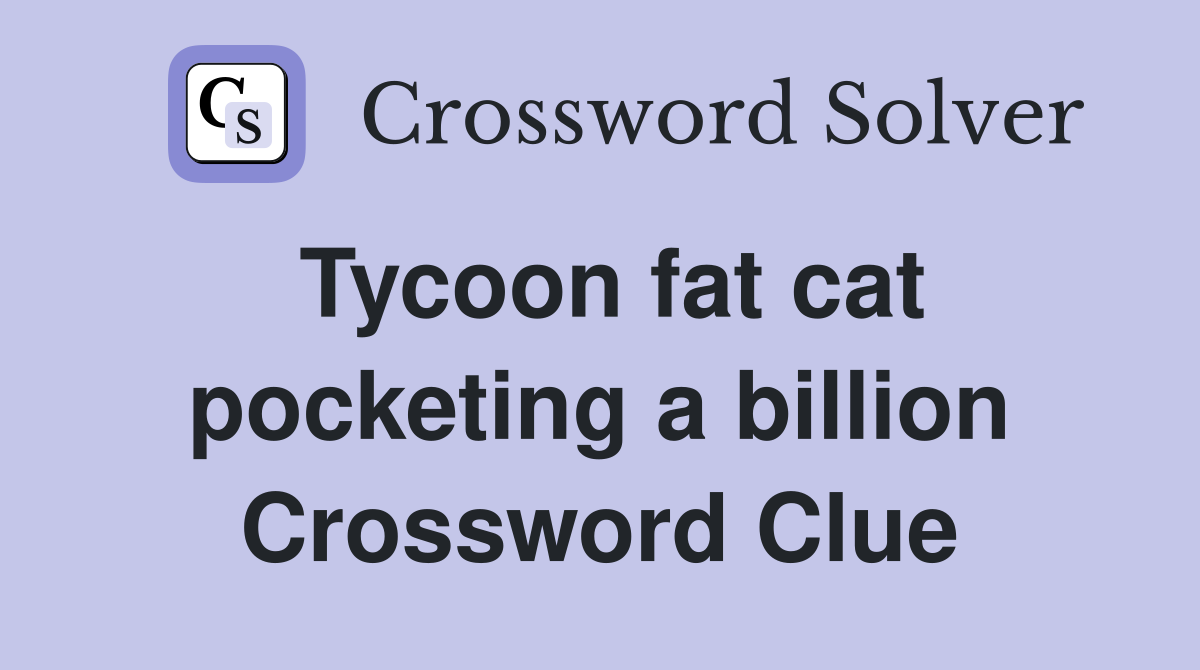 Tycoon fat cat pocketing a billion Crossword Clue