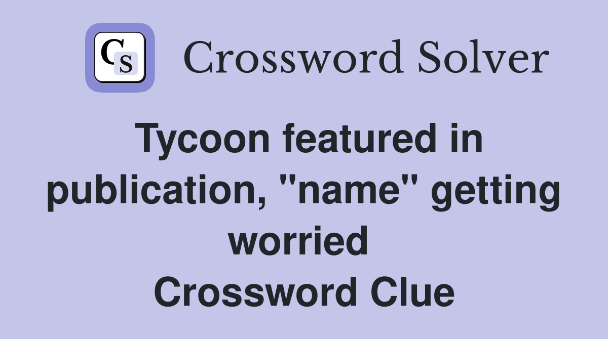Tycoon featured in publication, "name" getting worried  Crossword Clue