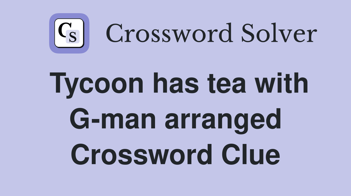 Tycoon has tea with G-man arranged Crossword Clue
