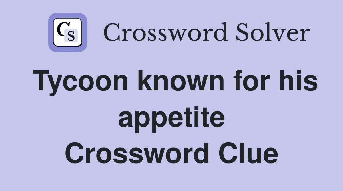 Tycoon known for his appetite Crossword Clue