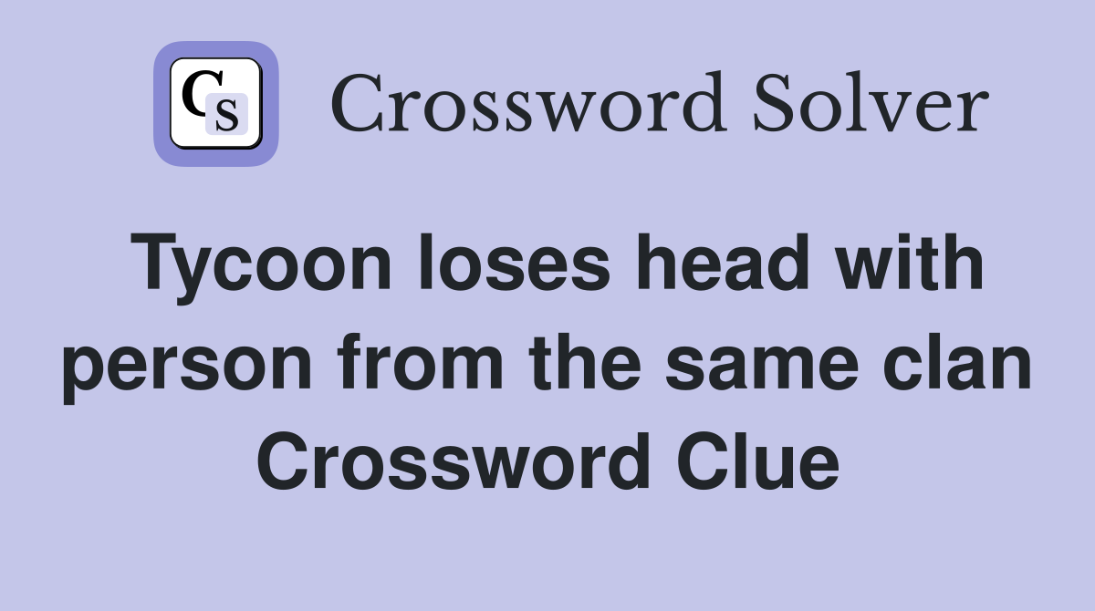 Tycoon loses head with person from the same clan Crossword Clue