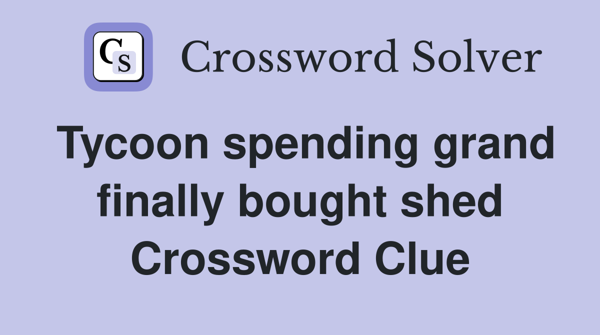 Tycoon spending grand finally bought shed Crossword Clue