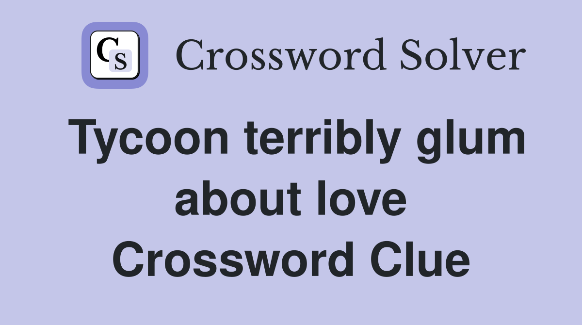 Tycoon terribly glum about love Crossword Clue
