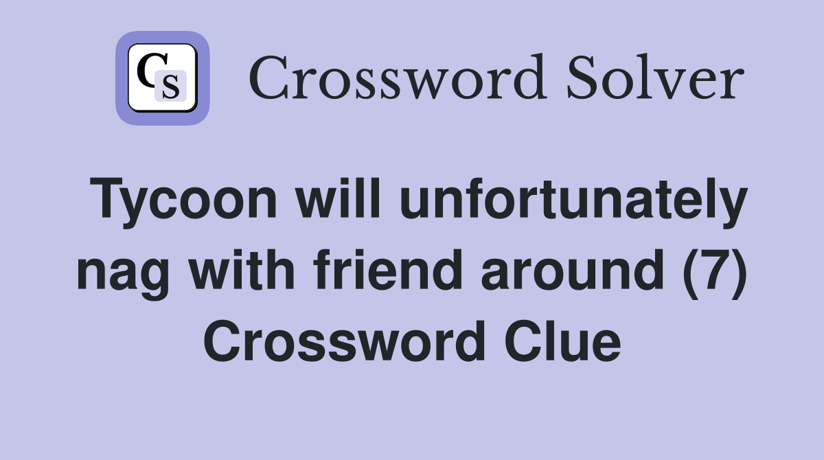 Tycoon will unfortunately nag with friend around (7) Crossword Clue