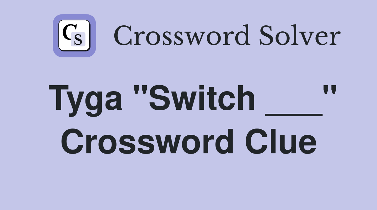 Tyga "Switch ___" Crossword Clue