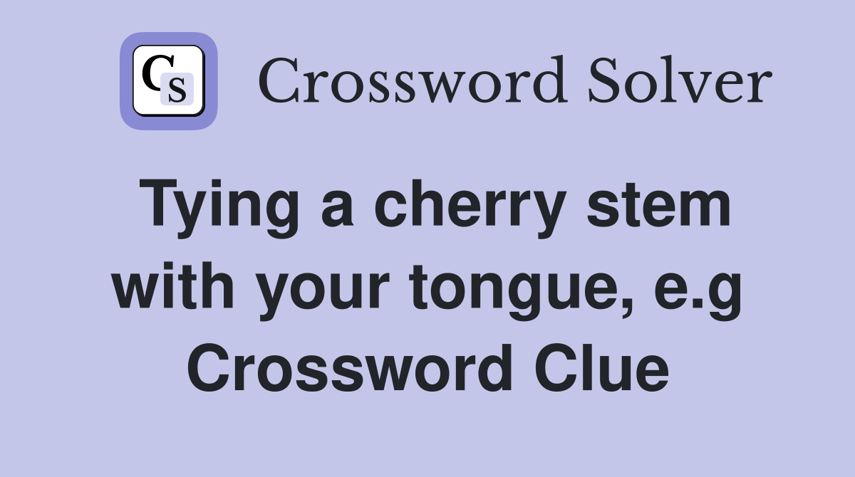 Tying a cherry stem with your tongue, e.g Crossword Clue