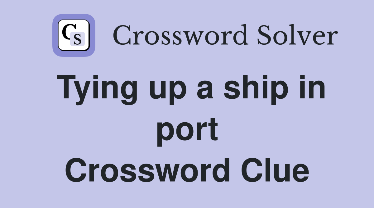 Tying up a ship in port Crossword Clue
