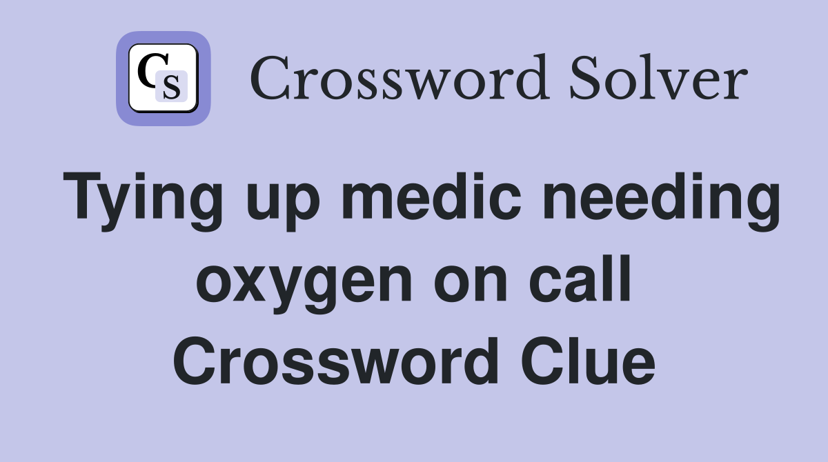 Tying up medic needing oxygen on call Crossword Clue