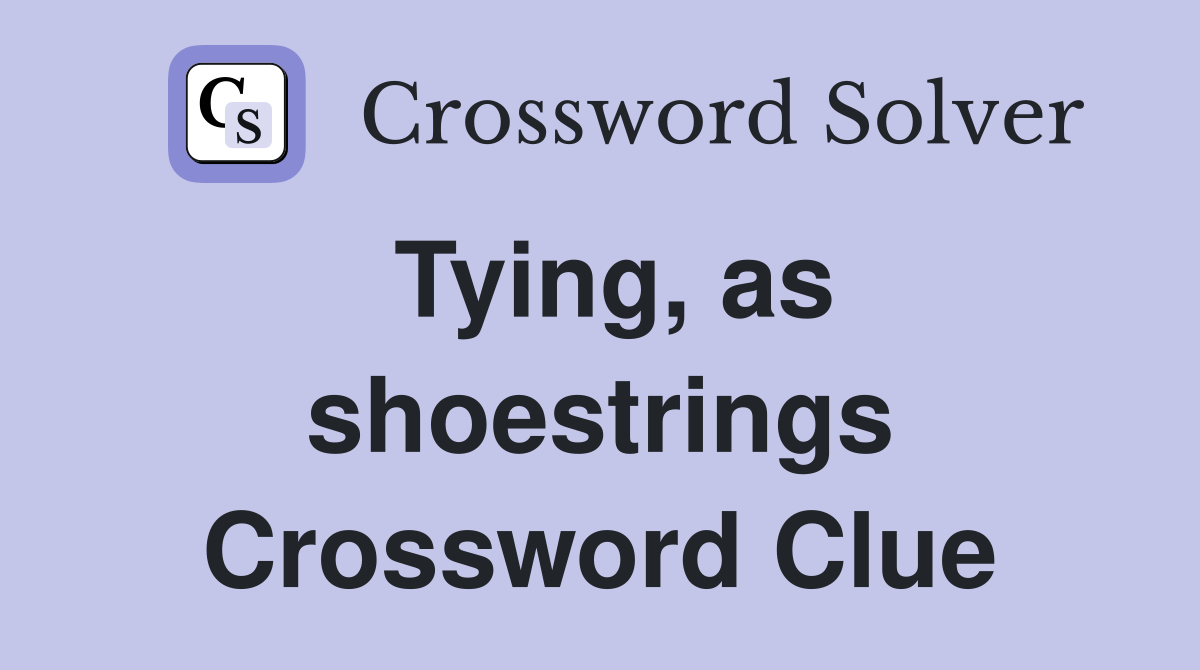 Tying, as shoestrings Crossword Clue