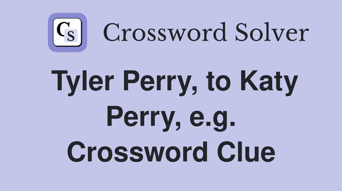 Tyler Perry, to Katy Perry, e.g. Crossword Clue