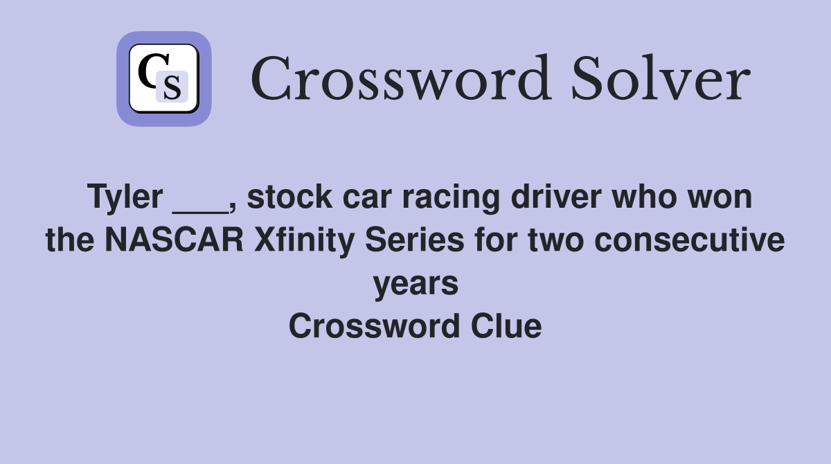 Tyler ___, stock car racing driver who won the NASCAR Xfinity Series for two consecutive years Crossword Clue