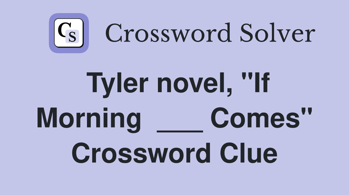 Tyler novel, "If Morning  ___ Comes" Crossword Clue