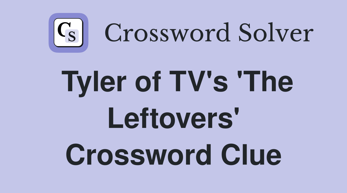 Tyler of TV's 'The Leftovers' Crossword Clue