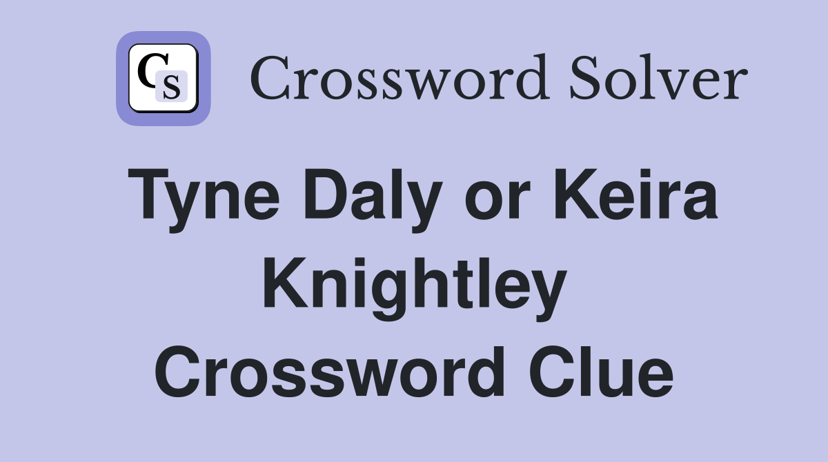 Tyne Daly or Keira Knightley Crossword Clue