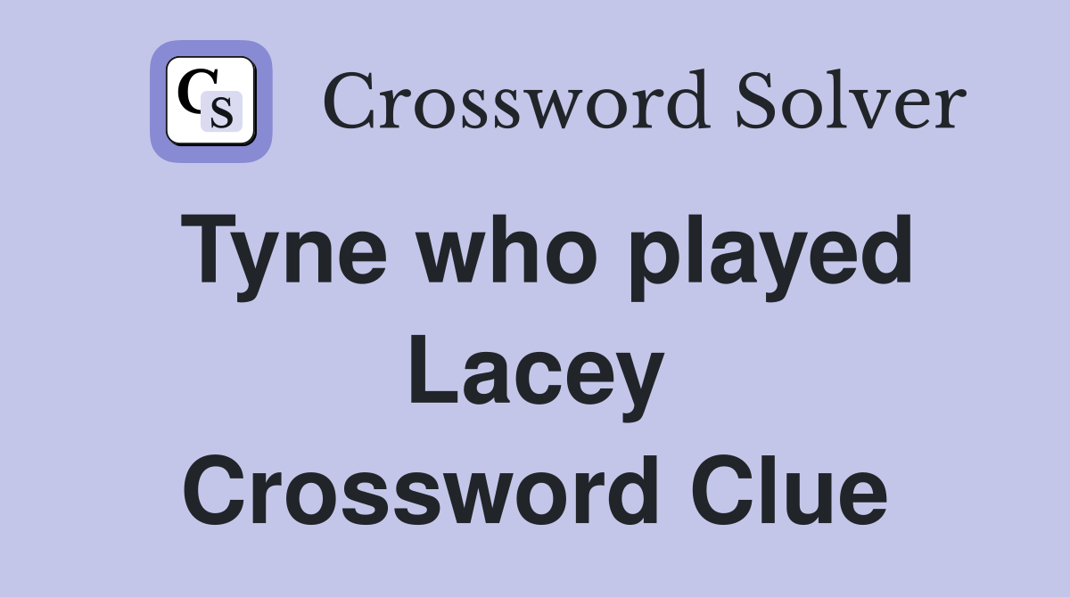 Tyne who played Lacey Crossword Clue