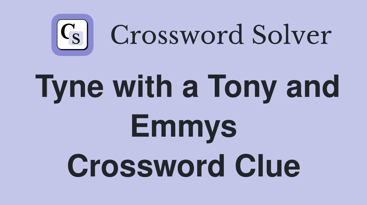 Tyne with a Tony and Emmys Crossword Clue