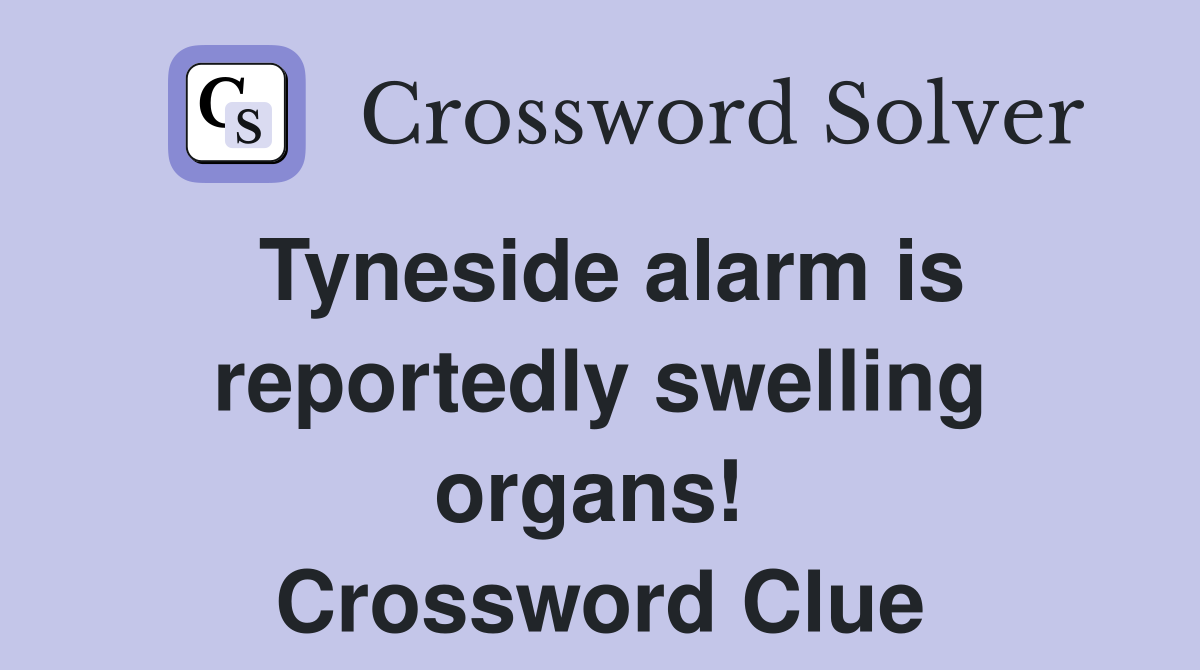 Tyneside alarm is reportedly swelling organs!  Crossword Clue