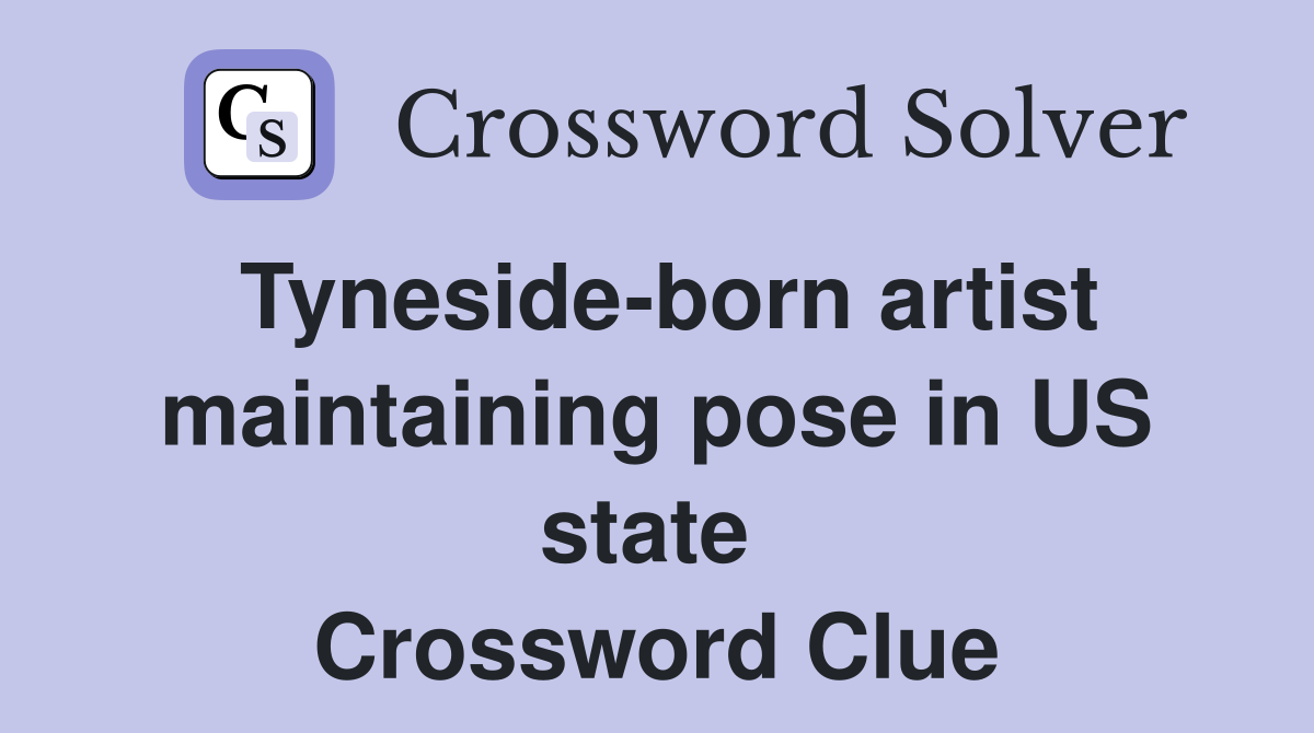 Tyneside-born artist maintaining pose in US state  Crossword Clue