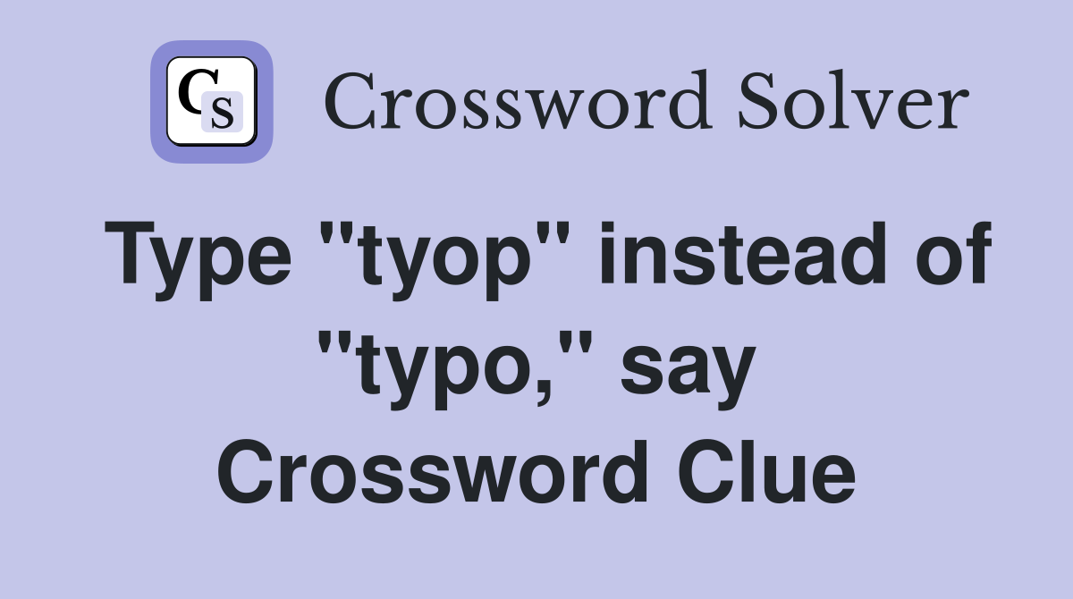 Type "tyop" instead of "typo," say Crossword Clue