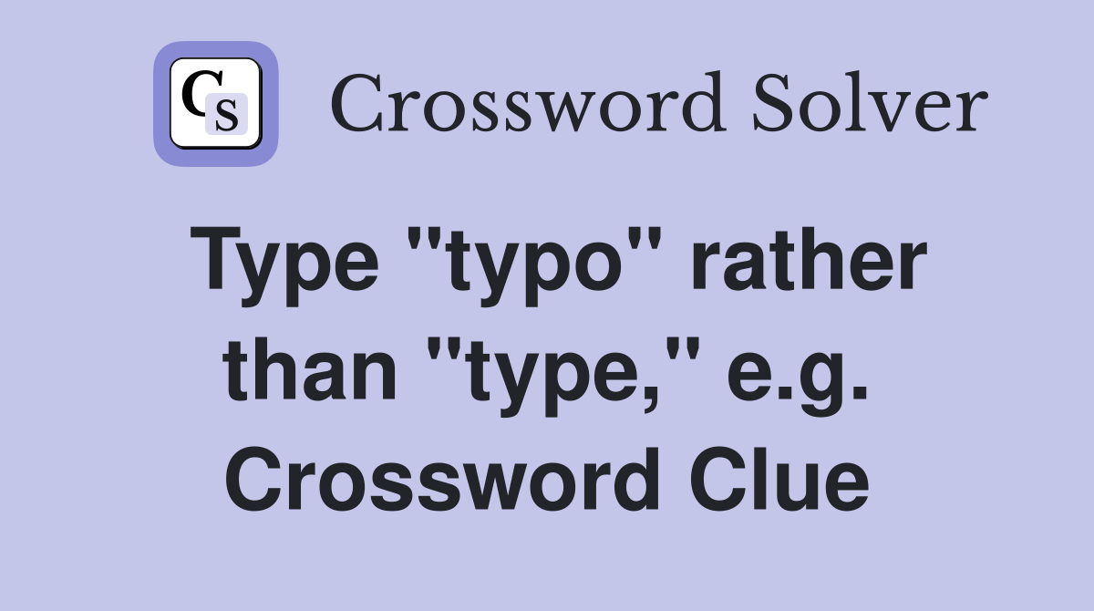 Type "typo" rather than "type," e.g. Crossword Clue