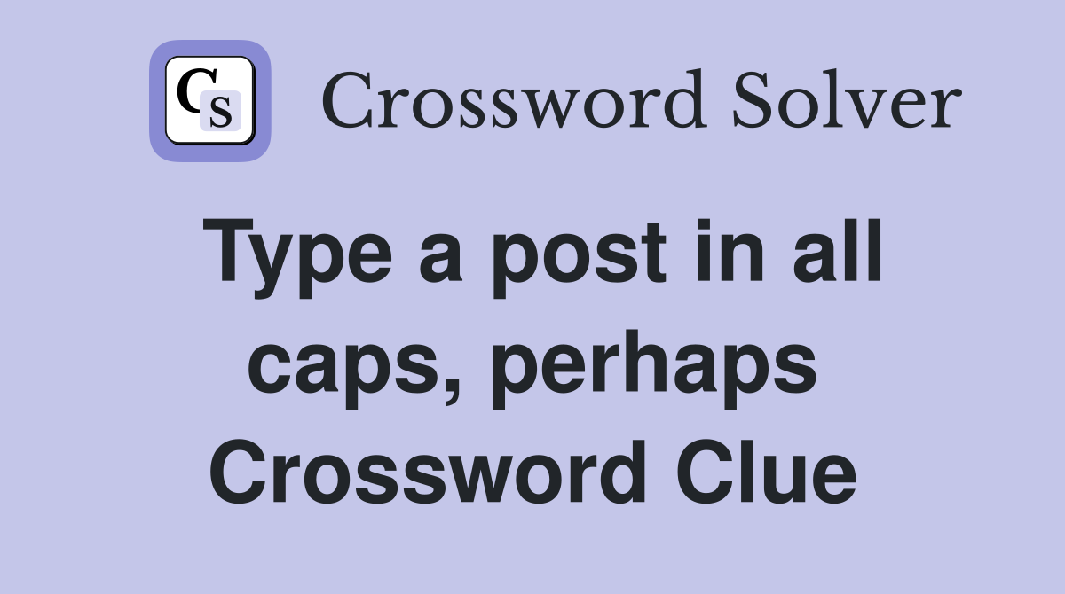 Type a post in all caps, perhaps Crossword Clue
