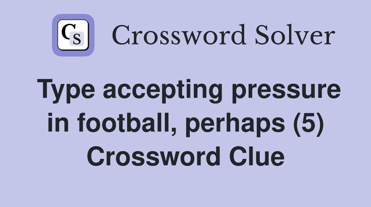 Type accepting pressure in football, perhaps (5) Crossword Clue