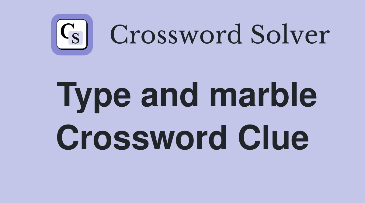 Type and marble Crossword Clue