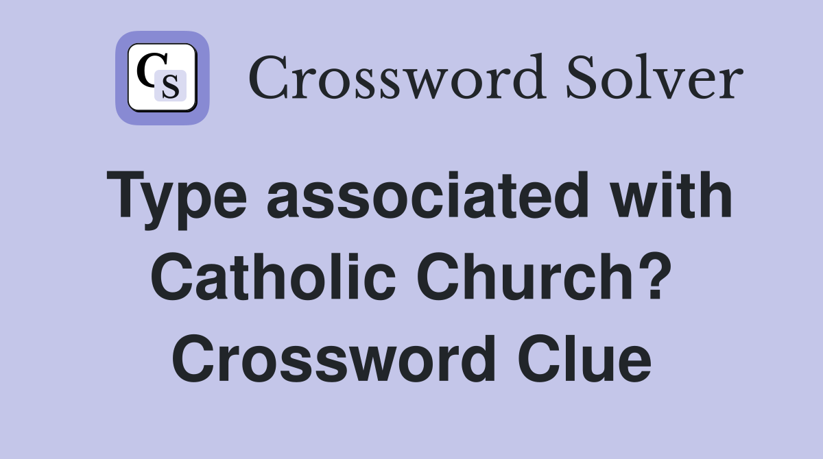 Type associated with Catholic Church? Crossword Clue