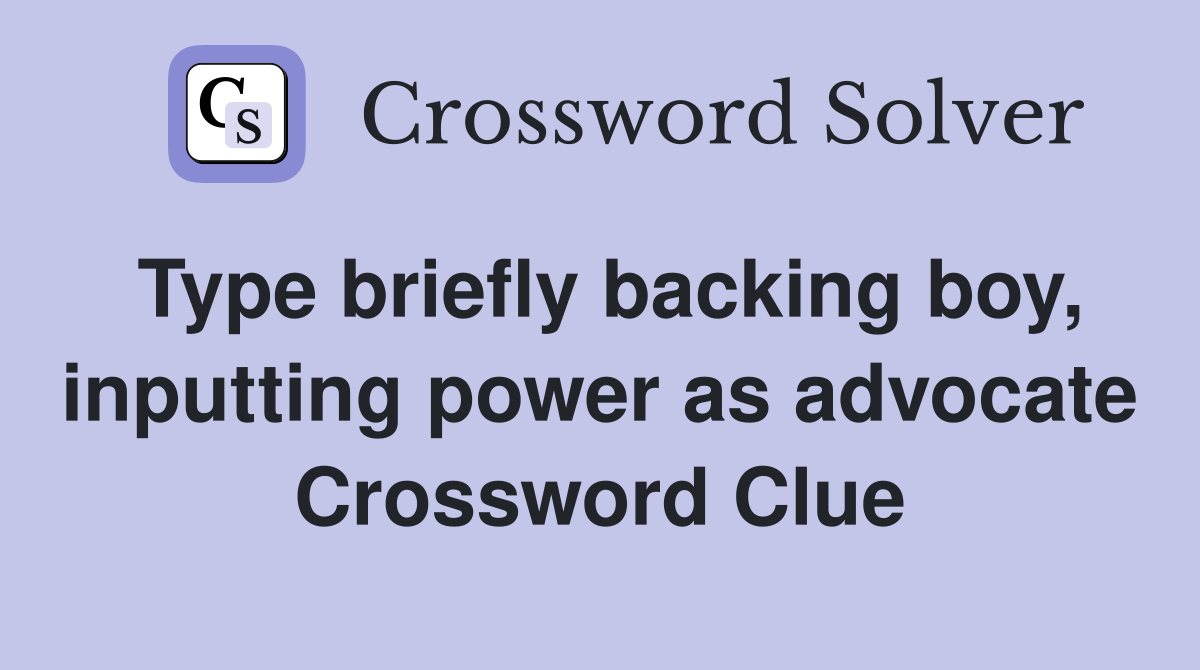 Type briefly backing boy, inputting power as advocate Crossword Clue