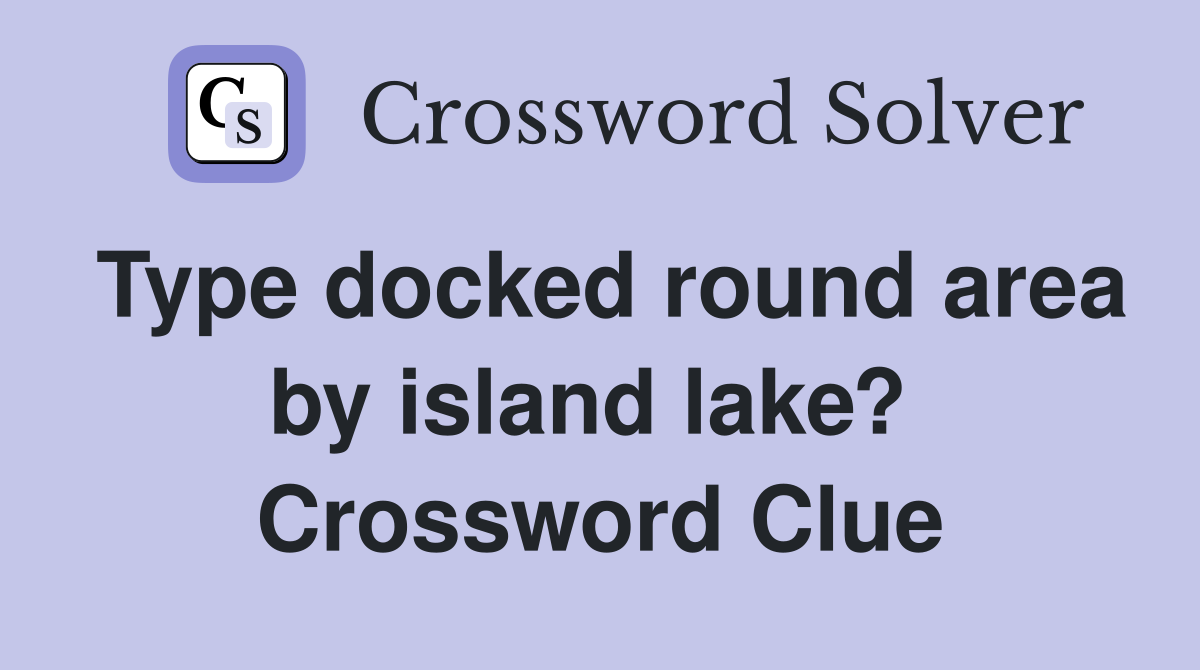 Type docked round area by island lake?  Crossword Clue