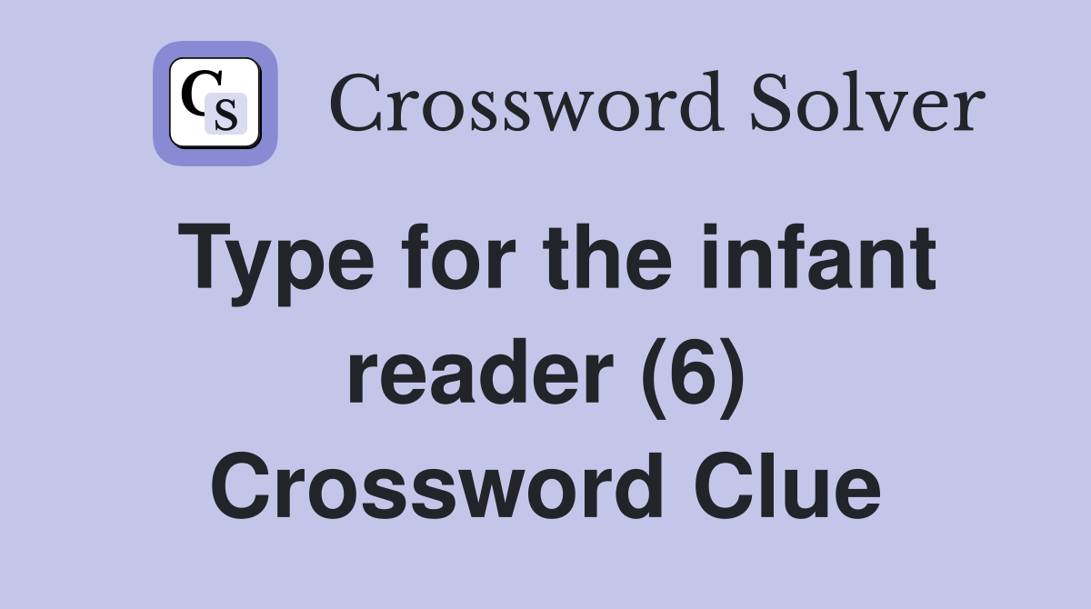 Type for the infant reader (6) Crossword Clue