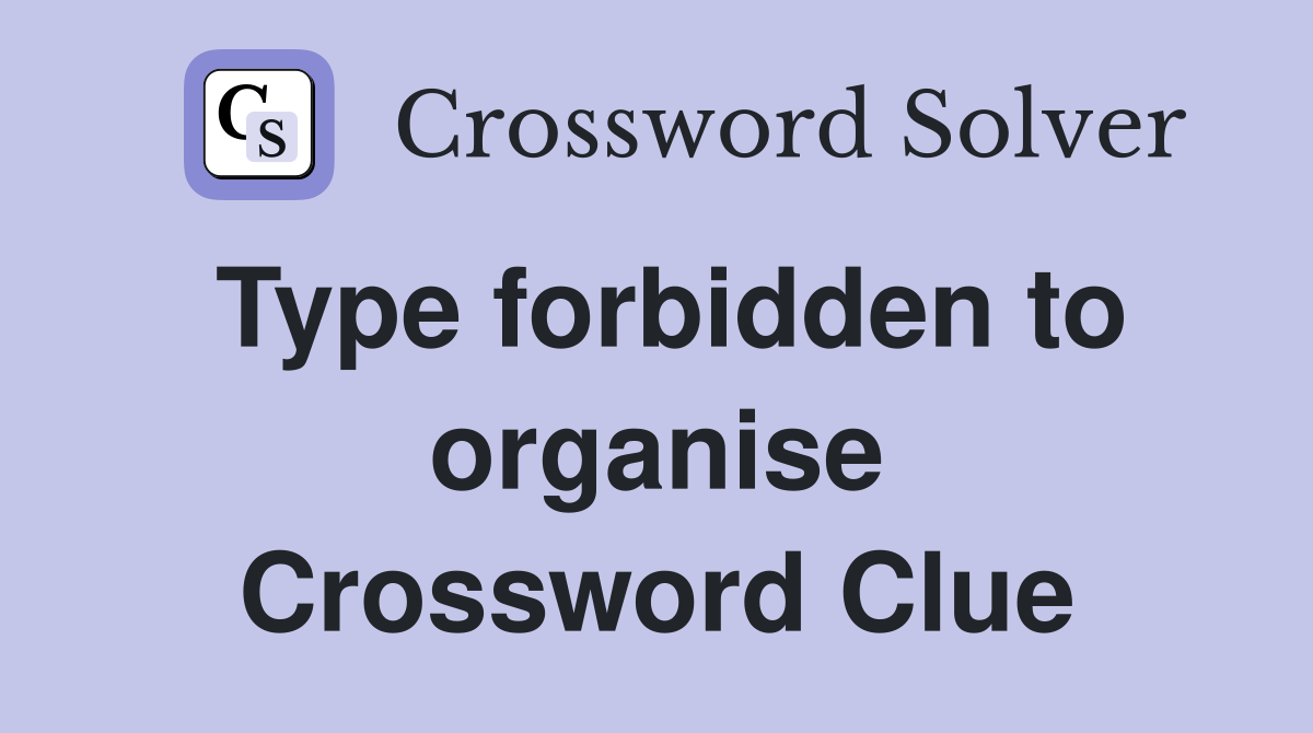 Type forbidden to organise Crossword Clue