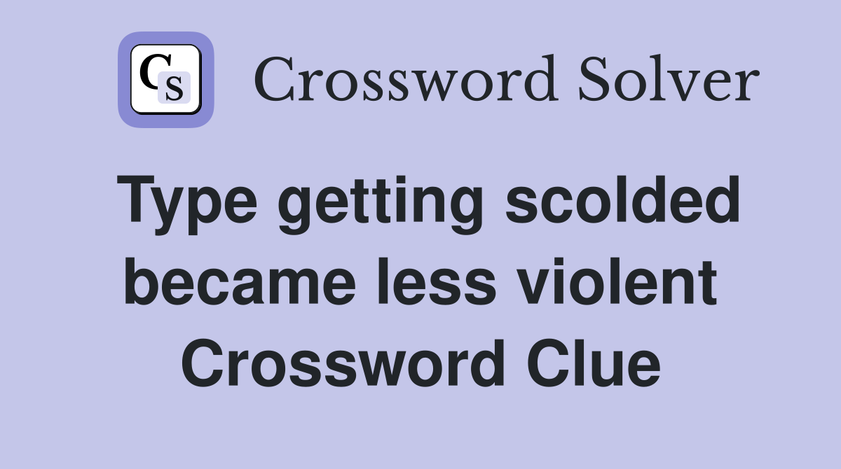 Type getting scolded became less violent Crossword Clue