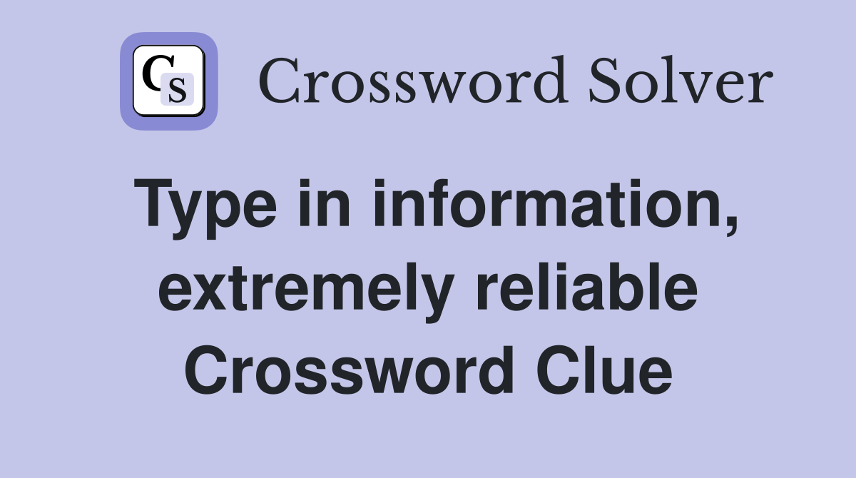 Type in information, extremely reliable Crossword Clue