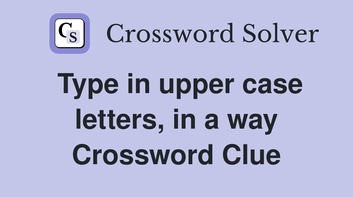 Type in upper case letters, in a way Crossword Clue