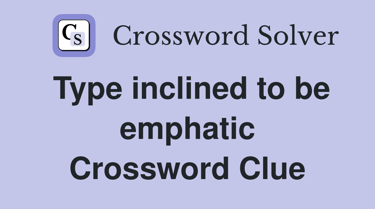 Type inclined to be emphatic Crossword Clue