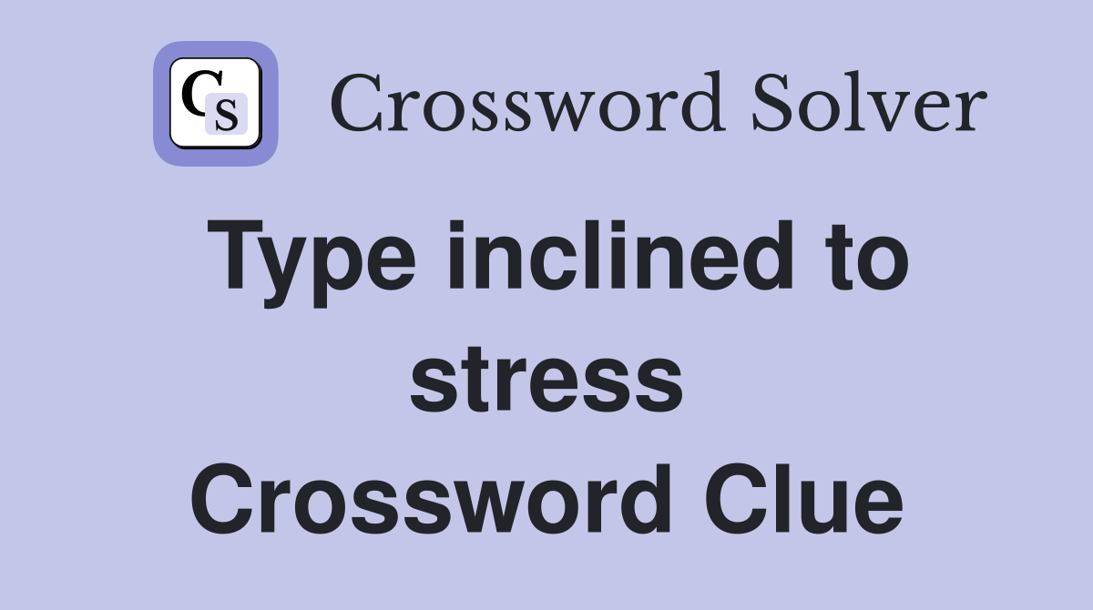 Type inclined to stress Crossword Clue