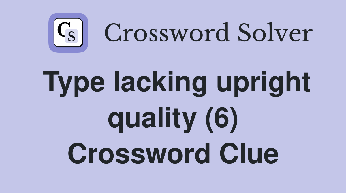 Type lacking upright quality (6) Crossword Clue