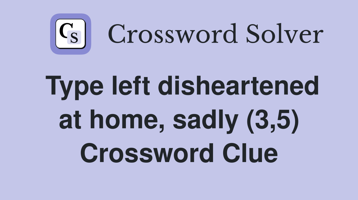 Type left disheartened at home, sadly (3,5) Crossword Clue